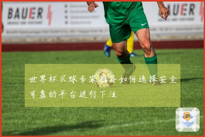 世界杯买球专家推荐如何选择安全可靠的平台进行下注