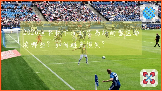 2026世界杯下注时容易踩的雷区都有哪些？如何避免损失？