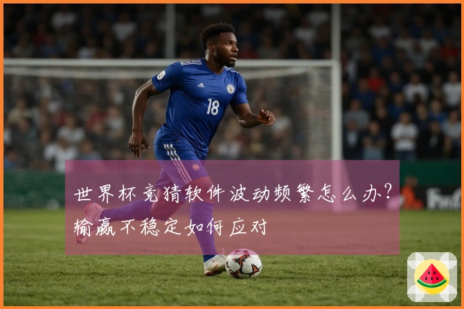 世界杯竞猜软件波动频繁怎么办？输赢不稳定如何应对