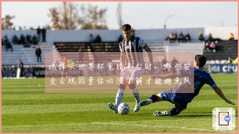 选择买世界杯竞猜平台时，哪些安全合规因素你必须了解才能避免风险？