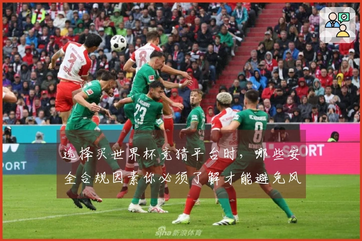选择买世界杯竞猜平台时,哪些安全合规因素你必须了解才能避免风险?