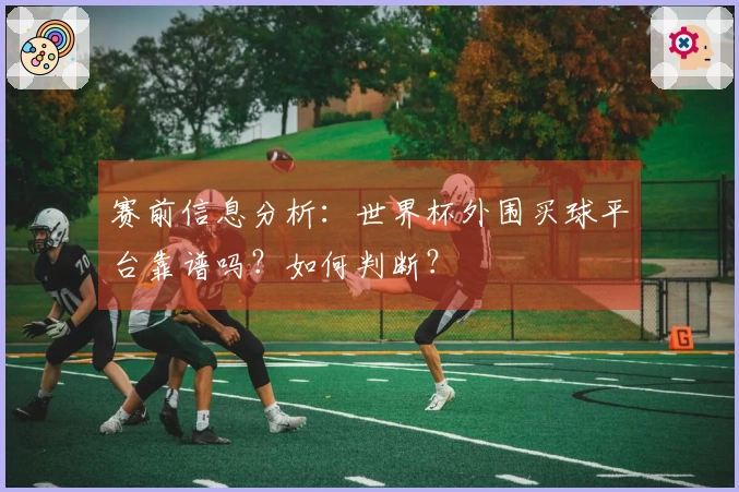 赛前信息分析：世界杯外围买球平台靠谱吗？如何判断？