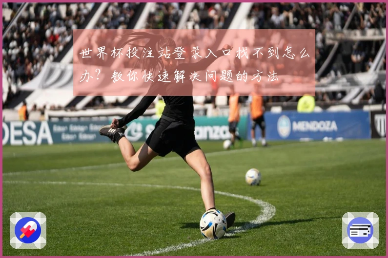 世界杯投注站登录入口找不到怎么办？教你快速解决问题的方法