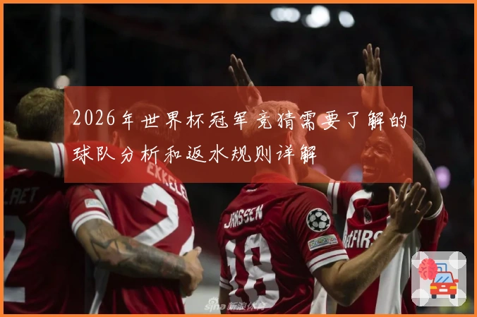 2026年世界杯冠军竞猜需要了解的球队分析和返水规则详解