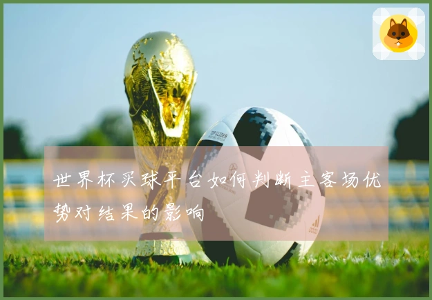 世界杯买球平台如何判断主客场优势对结果的影响