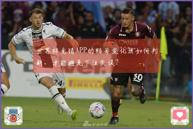 世界杯竞猜APP的赔率变化该如何判断，才能避免下注失误？