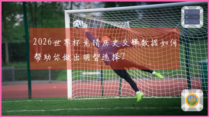 2026世界杯竞猜历史交锋数据如何帮助你做出明智选择?