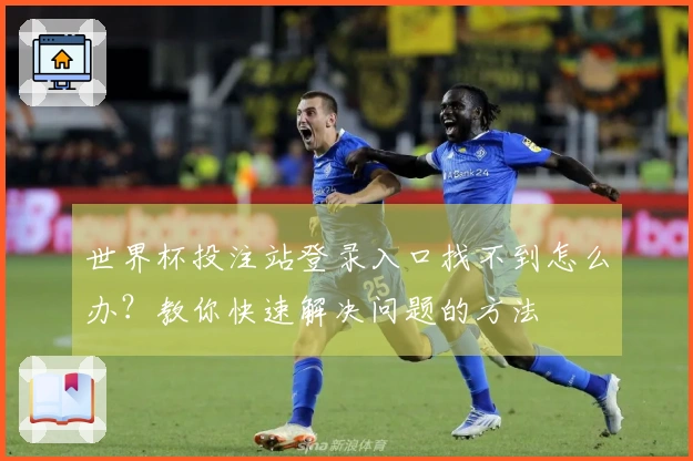 世界杯投注站登录入口找不到怎么办？教你快速解决问题的方法